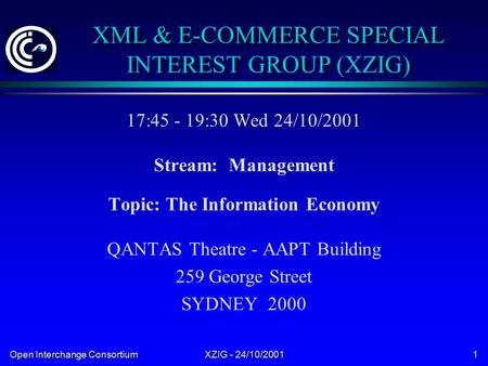 Open Interchange Consortium XZIG - 24/10/2001 1 XML & E-COMMERCE SPECIAL INTEREST GROUP (XZIG) 17:45 - 19:30 Wed 24/10/2001 Stream: Management Topic: The.