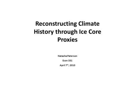 Reconstructing Climate History through Ice Core Proxies Natasha Paterson Econ 331 April 7 th, 2010.