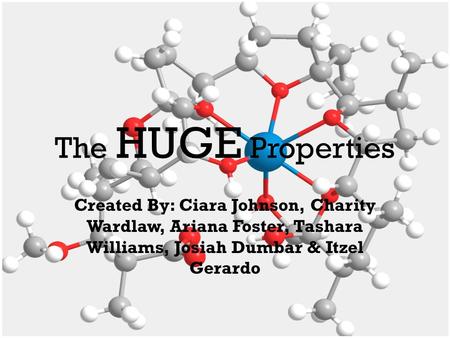 The HUGE Properties Created By: Ciara Johnson, Charity Wardlaw, Ariana Foster, Tashara Williams, Josiah Dumbar & Itzel Gerardo.