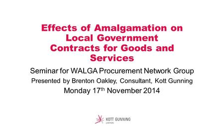 Effects of Amalgamation on Local Government Contracts for Goods and Services Seminar for WALGA Procurement Network Group Presented by Brenton Oakley, Consultant,