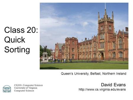 David Evans  Class 20: Quick Sorting CS200: Computer Science University of Virginia Computer Science Queen’s University,
