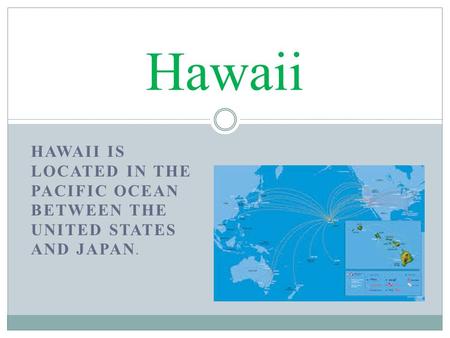 HAWAII IS LOCATED IN THE PACIFIC OCEAN BETWEEN THE UNITED STATES AND JAPAN. Hawaii.