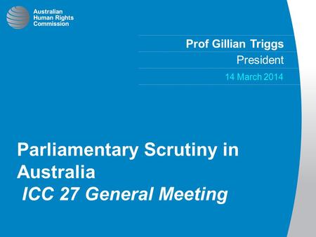 Prof Gillian Triggs President 14 March 2014 Parliamentary Scrutiny in Australia ICC 27 General Meeting.