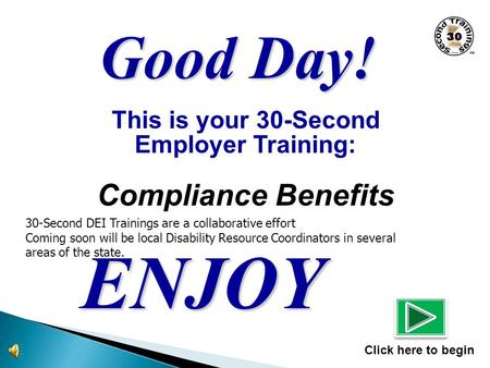 This is your 30-Second Employer Training: Compliance Benefits ENJOY Click here to begin Good Day! 30-Second DEI Trainings are a collaborative effort Coming.