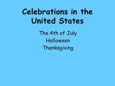 Celebrations in the United States The 4th of July Halloween Thanksgiving.