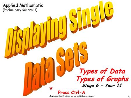 1 Press Ctrl-A ©G Dear 2010 – Not to be sold/Free to use Applied Mathematic (Preliminary General 1) Types of Data Types of Graphs Stage 6 - Year 11.