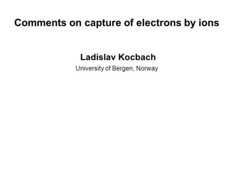 Comments on capture of electrons by ions Ladislav Kocbach University of Bergen, Norway.