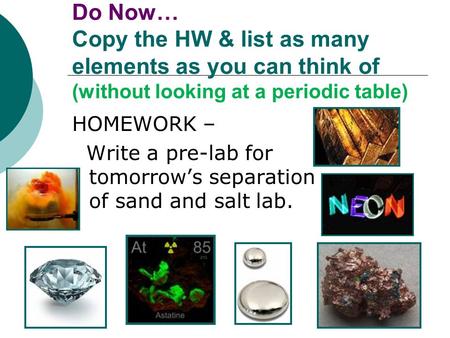 Do Now… Copy the HW & list as many elements as you can think of (without looking at a periodic table) HOMEWORK – Write a pre-lab for tomorrow’s separation.