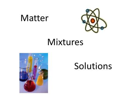 Matter Mixtures Solutions. Matter and Energy The Big Bang.