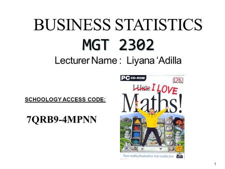 BUSINESS STATISTICS MGT 2302 BUSINESS STATISTICS MGT 2302 Lecturer Name : Liyana ‘Adilla 1 SCHOOLOGY ACCESS CODE: 7QRB9-4MPNN.