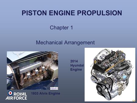 PISTON ENGINE PROPULSION Chapter 1 Mechanical Arrangement 1933 Alvis Engine 2014 Hyundai Engine.