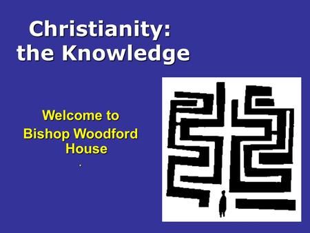 Christianity: the Knowledge Welcome to Bishop Woodford House.