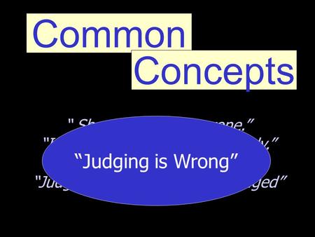 Common Concepts “ Shouldn’t judge anyone.” “I’m not going to judge anybody.” “Your not the judge.” “Judge not, that you be not judged” “Judging is Wrong”