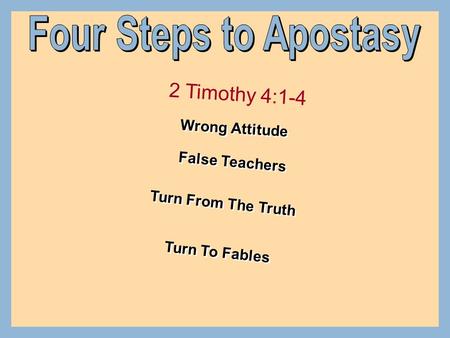 Four Steps to Apostasy 2 Timothy 4:1-4 Wrong Attitude False Teachers