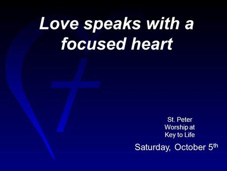 Love speaks with a focused heart St. Peter Worship at Key to Life Saturday, October 5 th.