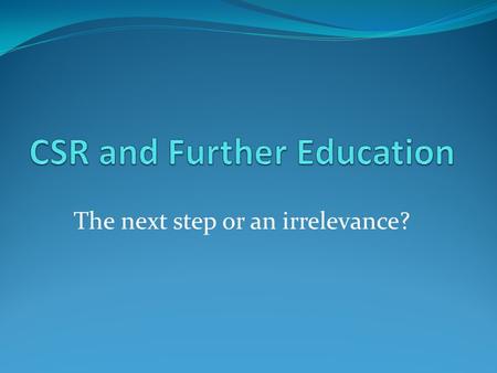 The next step or an irrelevance?. Corporate Social Responsibility Policy We passionately believe that education is the driver for social, economic and.