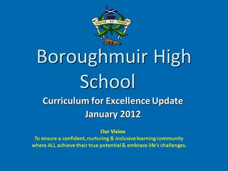 Boroughmuir High School Curriculum for Excellence Update January 2012 Our Vision To ensure a confident, nurturing & inclusive learning community where.