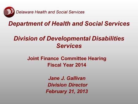 Department of Health and Social Services Division of Developmental Disabilities Services Joint Finance Committee Hearing Fiscal Year 2014 Jane J. Gallivan.