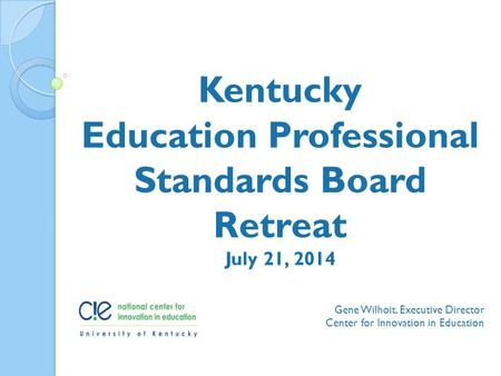 Gene Wilhoit, Executive Director Center for Innovation in Education Kentucky Education Professional Standards Board Retreat July 21, 2014.