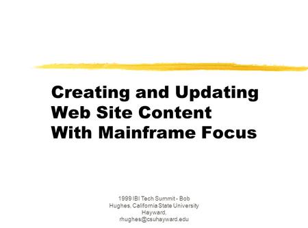 1999 IBI Tech Summit - Bob Hughes, California State University Hayward, Creating and Updating Web Site Content With Mainframe Focus.