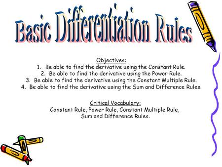 Objectives: 1.Be able to find the derivative using the Constant Rule. 2.Be able to find the derivative using the Power Rule. 3.Be able to find the derivative.