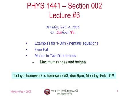 Monday, Feb. 4, 2008 PHYS 1441-002, Spring 2008 Dr. Jaehoon Yu 1 PHYS 1441 – Section 002 Lecture #6 Monday, Feb. 4, 2008 Dr. Jaehoon Yu Examples for 1-Dim.