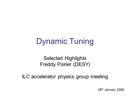 Dynamic Tuning Selected Highlights Freddy Poirier (DESY) ILC accelerator physics group meeting 28 th January 2008.