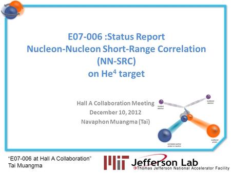 “E07-006 at Hall A Collaboration” Tai Muangma E07-006 :Status Report Nucleon-Nucleon Short-Range Correlation (NN-SRC) on He 4 target Hall A Collaboration.