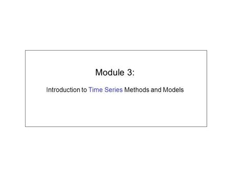 Module 3: Introduction to Time Series Methods and Models.