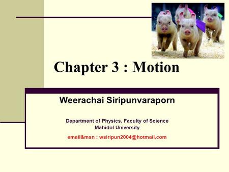 Chapter 3 : Motion Weerachai Siripunvaraporn Department of Physics, Faculty of Science Mahidol University  &msn :