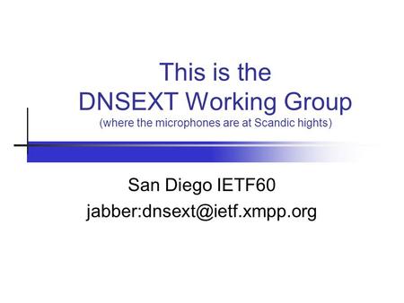 This is the DNSEXT Working Group (where the microphones are at Scandic hights) San Diego IETF60