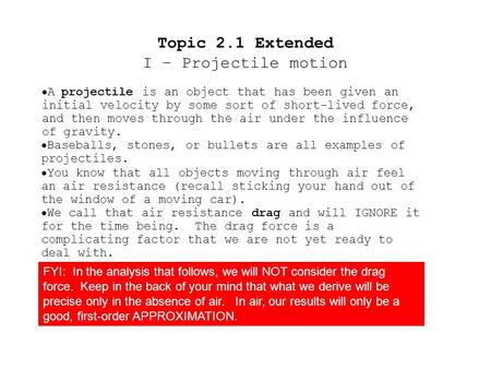  A projectile is an object that has been given an initial velocity by some sort of short-lived force, and then moves through the air under the influence.