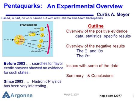 Argonne March 2, 2005 1 Curtis A. Meyer Pentaquarks: An Experimental Overview Based, in part, on work carried out with Alex Dzierba and Adam Szczepaniak.