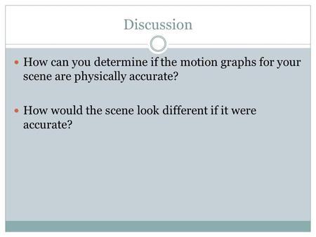 Discussion How can you determine if the motion graphs for your scene are physically accurate? How would the scene look different if it were accurate?