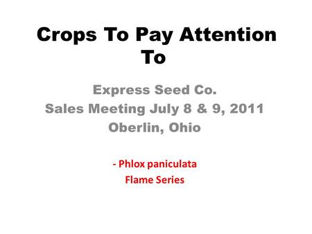 Crops To Pay Attention To Express Seed Co. Sales Meeting July 8 & 9, 2011 Oberlin, Ohio - Phlox paniculata Flame Series.