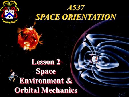 Lesson 2 Space Environment & Orbital Mechanics A537 SPACE ORIENTATION.