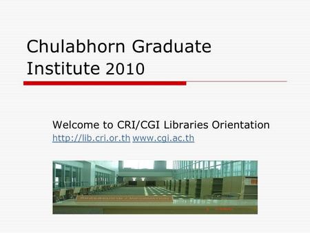 Chulabhorn Graduate Institute 2010 Welcome to CRI/CGI Libraries Orientation