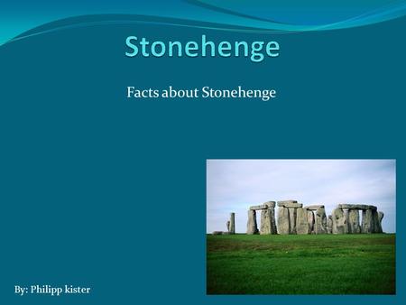 Facts about Stonehenge By: Philipp kister. What is Stonehenge Stonehenge is a circle mad ones. The Stonehenge has about 30 stones. It is about 16 ft tall.