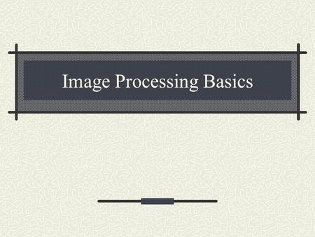 Image Processing Basics. What are images? An image is a 2-d rectilinear array of pixels.