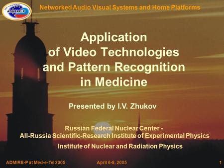 Networked Audio Visual Systems and Home Platforms ADMIRE-P at Med-e-Tel 2005 April 6-8, 20051 Application of Video Technologies and Pattern Recognition.