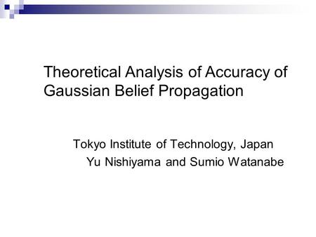 Tokyo Institute of Technology, Japan Yu Nishiyama and Sumio Watanabe Theoretical Analysis of Accuracy of Gaussian Belief Propagation.