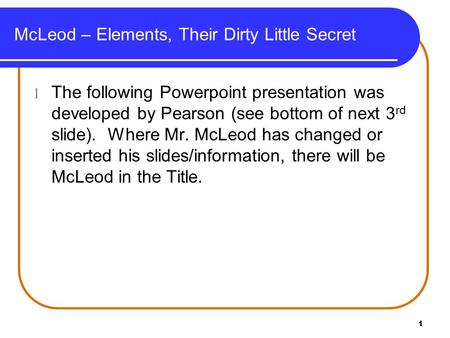 McLeod – Elements, Their Dirty Little Secret l The following Powerpoint presentation was developed by Pearson (see bottom of next 3 rd slide). Where Mr.