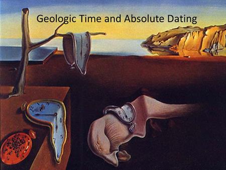 Geologic Time and Absolute Dating. Review: Atomic Structure Atom – Basic unit of an element – Composed of protons and neutrons (nucleus) surrounded by.