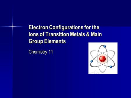 Electron Configurations for the Ions of Transition Metals & Main Group Elements Chemistry 11.