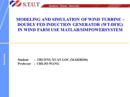 MODELING AND SIMULATION OF WIND TURBINE –DOUBLY FED INDUCTION GENERATOR (WT-DFIG) IN WIND FARM USE MATLAB/SIMPOWERSYSTEM Student : TRUONG XUAN LOC.