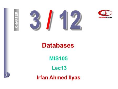 3 / 12 Databases MIS105 Lec13 Irfan Ahmed Ilyas CHAPTER Prepared By: