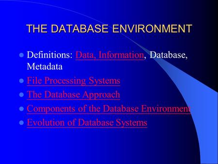 THE DATABASE ENVIRONMENT Definitions: Data, Information, Database, MetadataData, Information File Processing Systems The Database Approach Components of.