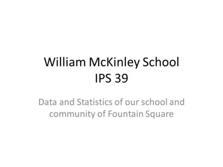 William McKinley School IPS 39 Data and Statistics of our school and community of Fountain Square.