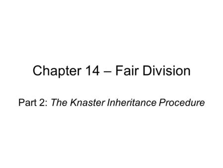 Chapter 14 – Fair Division Part 2: The Knaster Inheritance Procedure.