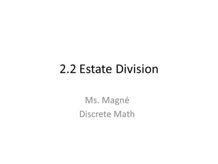 2.2 Estate Division Ms. Magné Discrete Math. A Fair Division Activity 1) Ms. Richmann brings in a cookie cake to share with the class. Propose a method.